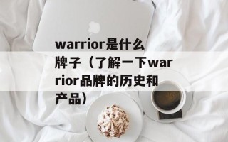 warrior是什么牌子（了解一下warrior品牌的历史和产品）