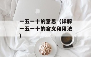 一五一十的意思（详解一五一十的含义和用法）