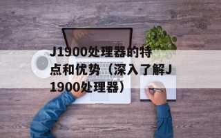 J1900处理器的特点和优势（深入了解J1900处理器）