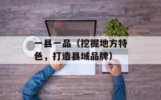 一县一品（挖掘地方特色，打造县域品牌）