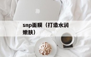 snp面膜（打造水润嫩肤）
