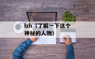lzh（了解一下这个神秘的人物）