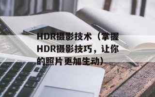 HDR摄影技术（掌握HDR摄影技巧，让你的照片更加生动）