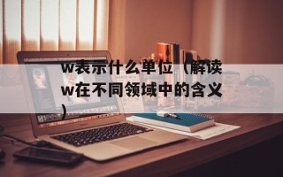 w表示什么单位（解读w在不同领域中的含义）