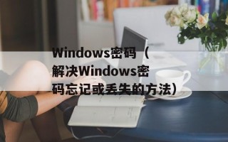 Windows密码（解决Windows密码忘记或丢失的方法）