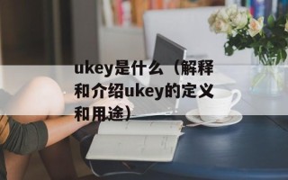 ukey是什么（解释和介绍ukey的定义和用途）