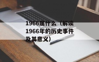 1966属什么（解读1966年的历史事件及其意义）