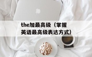 the加最高级（掌握英语最高级表达方式）