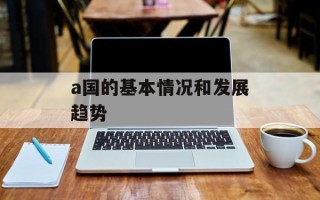 a国的基本情况和发展趋势