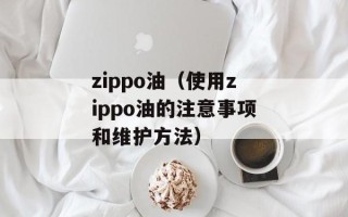 zippo油（使用zippo油的注意事项和维护方法）