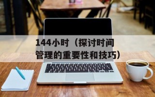 144小时（探讨时间管理的重要性和技巧）