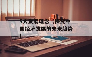 5大发展理念（探究中国经济发展的未来趋势）