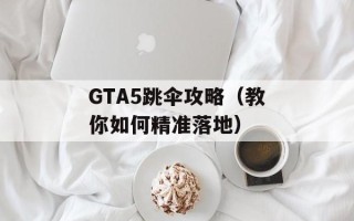 GTA5跳伞攻略（教你如何精准落地）