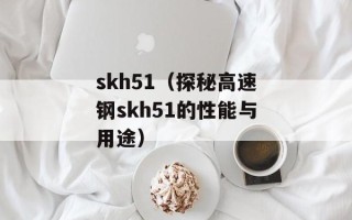 skh51（探秘高速钢skh51的性能与用途）
