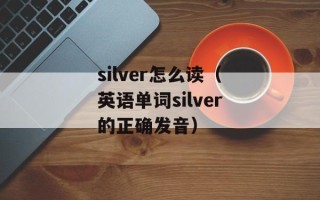 silver怎么读（英语单词silver的正确发音）