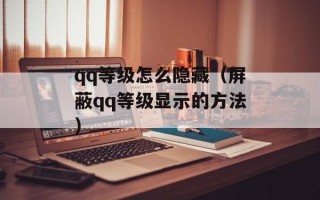 qq等级怎么隐藏（屏蔽qq等级显示的方法）