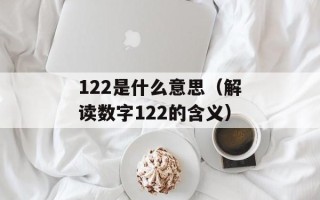 122是什么意思（解读数字122的含义）