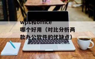wps和office哪个好用（对比分析两款办公软件的优缺点）
