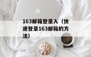 163邮箱登录入（快速登录163邮箱的方法）