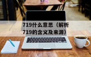 719什么意思（解析719的含义及来源）