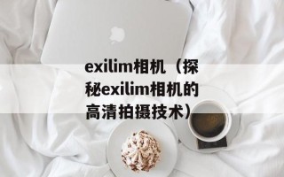 exilim相机（探秘exilim相机的高清拍摄技术）