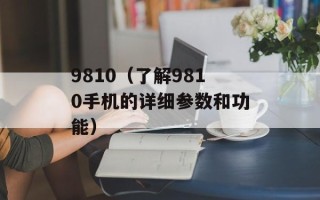 9810（了解9810手机的详细参数和功能）