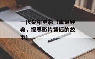 一代枭雄电影（重温经典，探寻影片背后的故事）