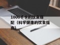 1000千卡的饮食搭配（科学健康的饮食指南）