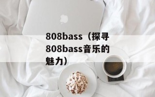 808bass（探寻808bass音乐的魅力）