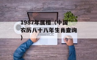1987年属相（中国农历八十八年生肖查询）