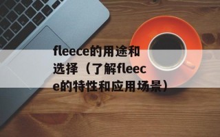 fleece的用途和选择（了解fleece的特性和应用场景）