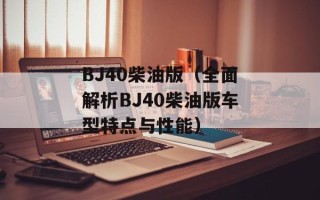 BJ40柴油版（全面解析BJ40柴油版车型特点与性能）