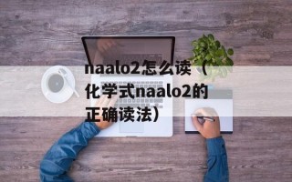 naalo2怎么读（化学式naalo2的正确读法）