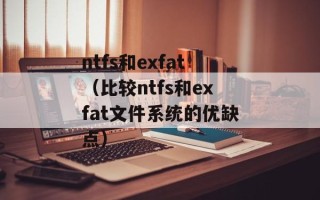 ntfs和exfat（比较ntfs和exfat文件系统的优缺点）