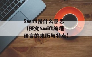 Swift是什么意思（探究Swift编程语言的来历与特点）