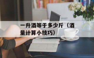 一升酒等于多少斤（酒量计算小技巧）