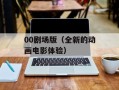 00剧场版（全新的动画电影体验）