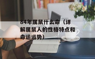 84年属鼠什么命（详解属鼠人的性格特点和命运运势）