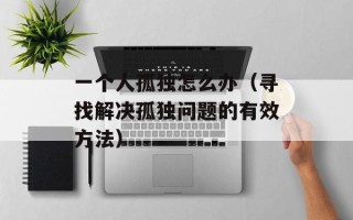 一个人孤独怎么办（寻找解决孤独问题的有效方法）