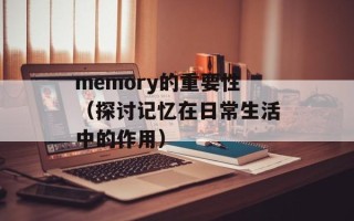 memory的重要性（探讨记忆在日常生活中的作用）