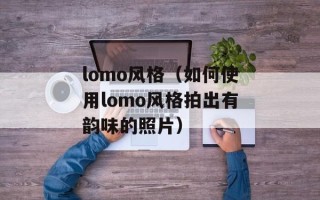 lomo风格（如何使用lomo风格拍出有韵味的照片）