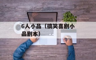 6人小品（搞笑喜剧小品剧本）