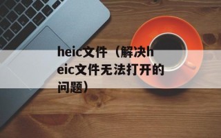 heic文件（解决heic文件无法打开的问题）