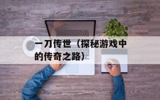 一刀传世（探秘游戏中的传奇之路）