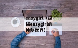 easygirl（探秘easygirl的神秘世界）