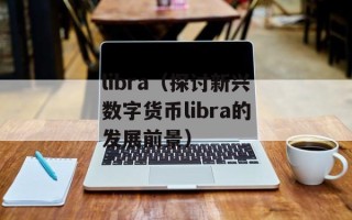 libra（探讨新兴数字货币libra的发展前景）