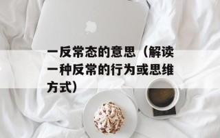 一反常态的意思（解读一种反常的行为或思维方式）