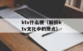 ktv什么梗（解析ktv文化中的梗点）