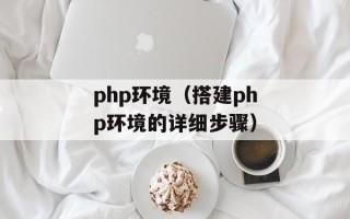 php环境（搭建php环境的详细步骤）
