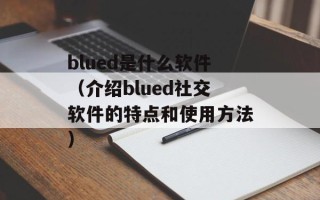 blued是什么软件（介绍blued社交软件的特点和使用方法）